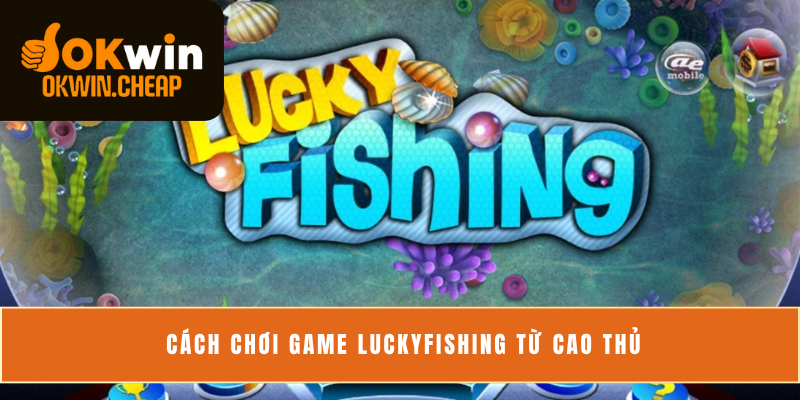 Cách chơi game LuckyFishing từ cao thủ