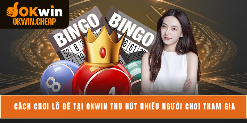 Cách chơi lô đề tại OKWIN đơn giản thu hút nhiều người chơi tham gia