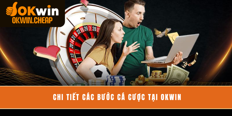 Chi tiết các bước cá cược tại OKWIN