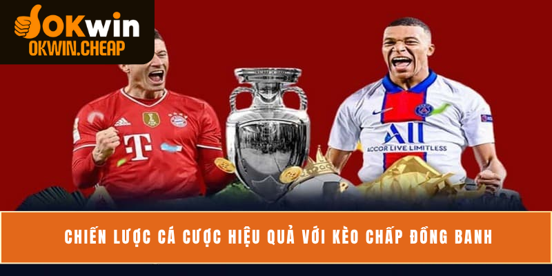 Chiến lược cá cược hiệu quả với kèo chấp đồng banh