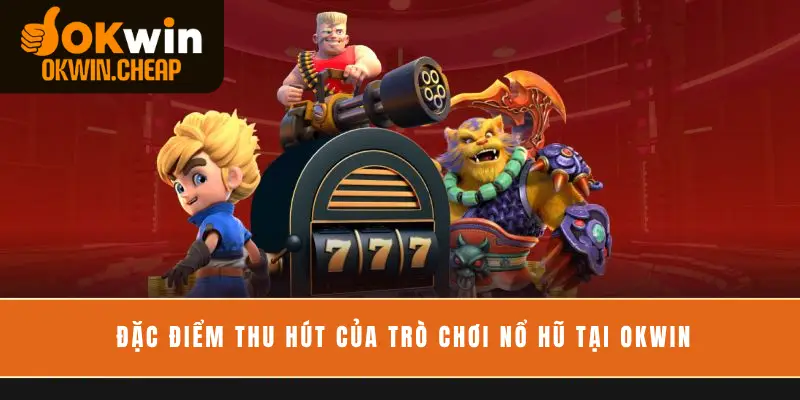 Đặc điểm thu hút của trò chơi nổ hũ tại OKWIN