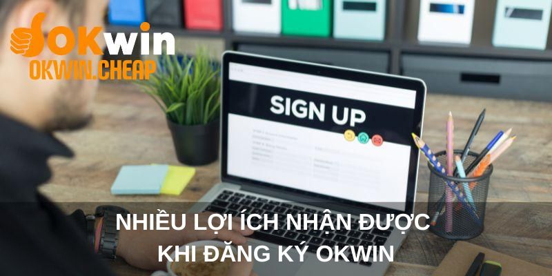Nhiều lợi ích nhận được khi đăng ký OKWIN