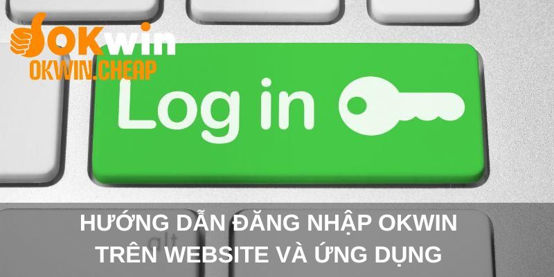 Hướng dẫn đăng nhập OKWIN trên website và ứng dụng