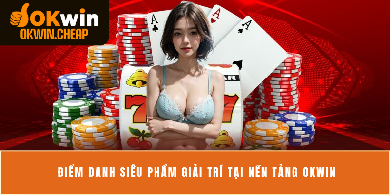 Điểm danh siêu phẩm giải trí tại nền tảng OKWIN