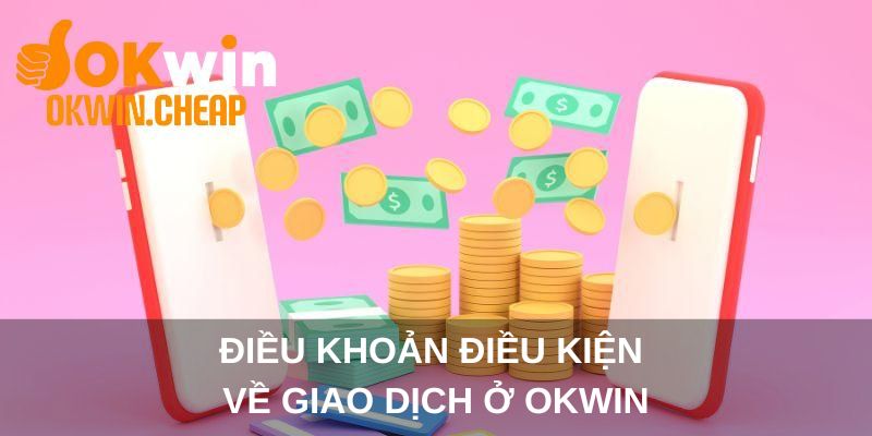 Điều khoản điều kiện về giao dịch ở OKWIN