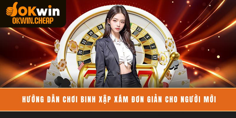 Hướng dẫn chơi binh xập xám đơn giản cho người mới