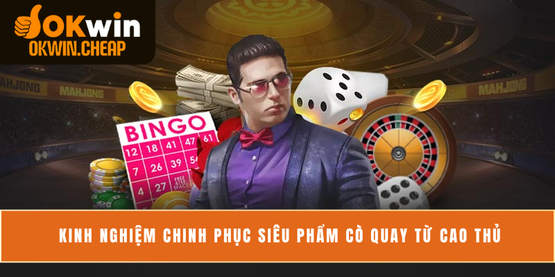 Kinh nghiệm chinh phục siêu phẩm cò quay từ cao thủ