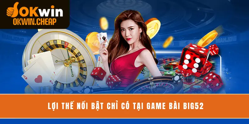 Lợi thế nổi bật chỉ có tại game bài Big52