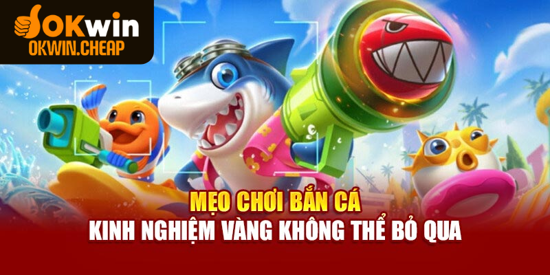Mẹo chơi bắn cá từ cao thủ giúp thắng lớn