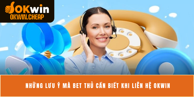 Những lưu ý mà bet thủ cần biết khi liên hệ OKWIN