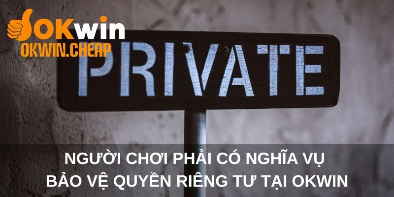 Người chơi phải có nghĩa vụ bảo vệ quyền riêng tư tại OKWIN