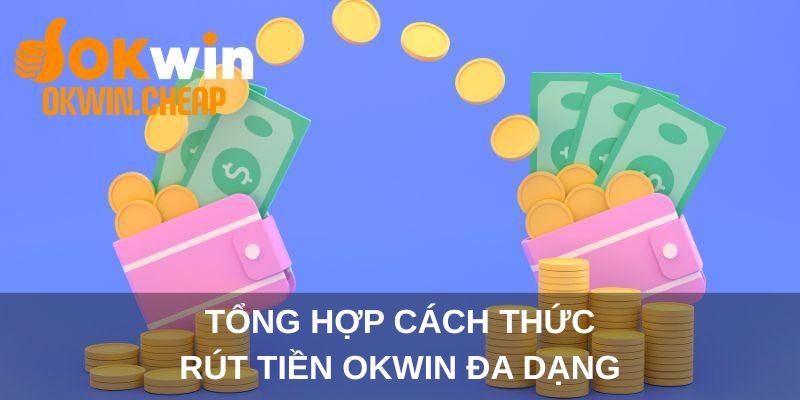 Tổng hợp cách thức rút tiền OKWIN đa dạng