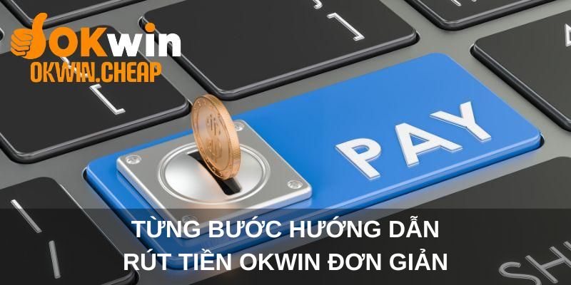 Từng bước hướng dẫn rút tiền OKWIN đơn giản