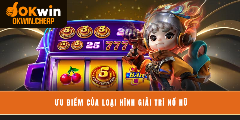 Ưu điểm của loại hình giải trí nổ hũ