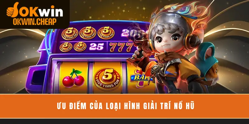 Ưu điểm của loại hình giải trí nổ hũ